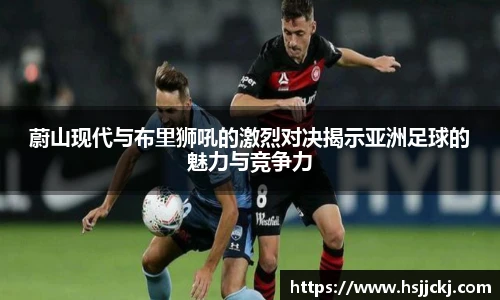 蔚山现代与布里狮吼的激烈对决揭示亚洲足球的魅力与竞争力