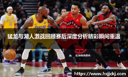 猛龙与湖人激战回顾赛后深度分析精彩瞬间重温