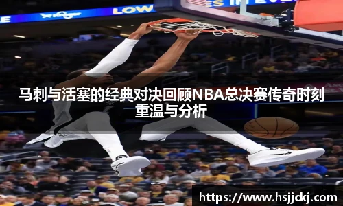 马刺与活塞的经典对决回顾NBA总决赛传奇时刻重温与分析