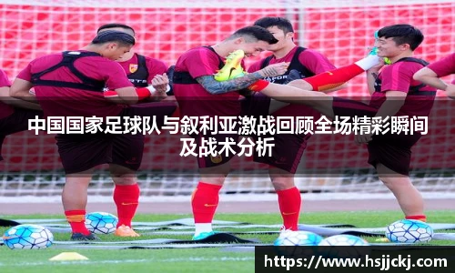 中国国家足球队与叙利亚激战回顾全场精彩瞬间及战术分析