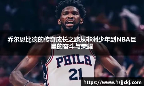 乔尔恩比德的传奇成长之路从非洲少年到NBA巨星的奋斗与荣耀