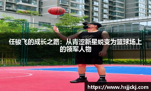 任骏飞的成长之路：从青涩新星蜕变为篮球场上的领军人物