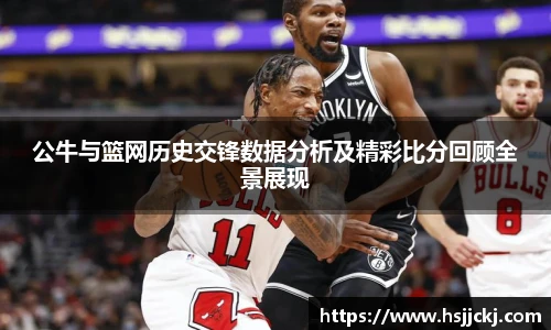 公牛与篮网历史交锋数据分析及精彩比分回顾全景展现