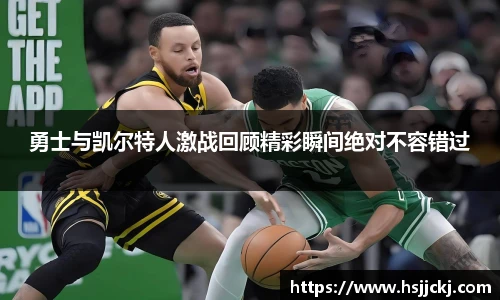 勇士与凯尔特人激战回顾精彩瞬间绝对不容错过