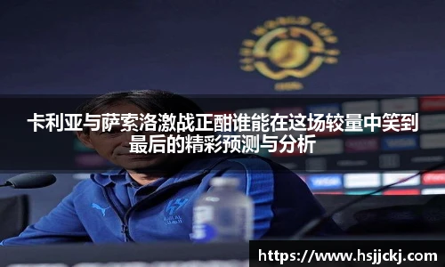 卡利亚与萨索洛激战正酣谁能在这场较量中笑到最后的精彩预测与分析