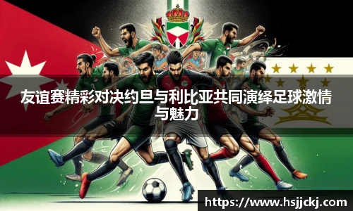 友谊赛精彩对决约旦与利比亚共同演绎足球激情与魅力