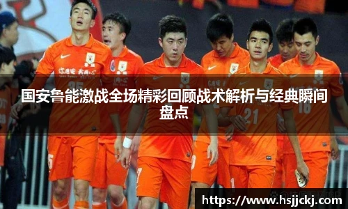 国安鲁能激战全场精彩回顾战术解析与经典瞬间盘点