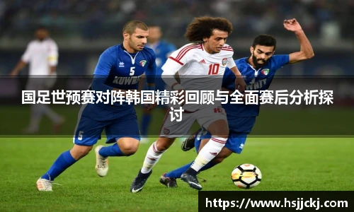 国足世预赛对阵韩国精彩回顾与全面赛后分析探讨